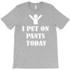 i  put on   pants   today T-Shirt