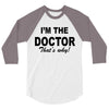 i'm the doctor that's why 3/4 Sleeve Shirt