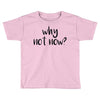 why not now Toddler T-shirt