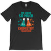 We Have So Much Chemistry Together T-Shirt