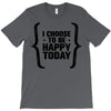 i choose to be happy today T-Shirt