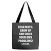 Dear Math Grow Up and Solve Your Own Problems! Love, me Tote Bags