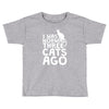 i was normal three cats ago lol funny cat Toddler T-shirt
