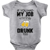 if you had my job you'd be drunk too Baby Bodysuit