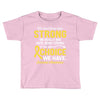 We Don't Know How Strong We Really Are Until Being Strong Is The Only Toddler T-shirt