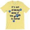 IT'S NOT DRINKING ALONE IF THE DOG IS HOME! T-Shirt