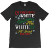 i'm dreaming of a white christms but if the white runs out i'll drink T-Shirt