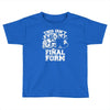 this isn't even my final form1 Toddler T-shirt