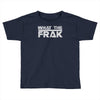 what the frak Toddler T-shirt