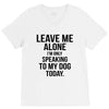 Leave Me Alone I Am Only Speaking To My Dog Today V-Neck Tee