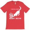 i need a beer right meow T-Shirt