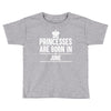 princesses are born in june Toddler T-shirt