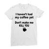 i havent had my coffee yet Ladies Fitted T-Shirt