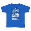 legends are born in june Toddler T-shirt