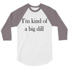 i'm kind of a big dill 3/4 Sleeve Shirt