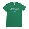 i wish i took the blue pill Ladies Fitted T-Shirt