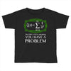 you have a problem Toddler T-shirt