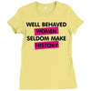 well behaved women seldom make history Ladies Fitted T-Shirt