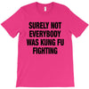 Surely Not Everybody Was Kung Fu Fighting T-Shirt