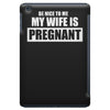 be nice to me my wife is pregnant funny iPad Mini