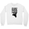 it's only illegal if you get caught Crewneck Sweatshirt