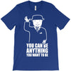 you can be anything you want to be T-Shirt