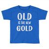 old is the new gold Toddler T-shirt