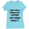 don't have a caffeine problem girls Ladies Fitted T-Shirt