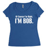 of course i'm right i'm bob Women's Triblend Scoop T-shirt
