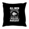 All Men Are Created Equal But Only The Best Are Born In August Throw Pillow