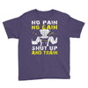 no pain no gain shut up and train Youth Tee
