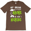my broom broke! so now i nurse T-Shirt