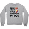 SORRY, I CAN I HAVE PLANS WITH MY DOG Crewneck Sweatshirt