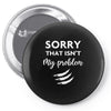 Sorry That is Not My Problem Pin-back button