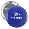 i was with stupid Pin-back button