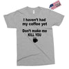 i havent had my coffee yet Exclusive T-shirt