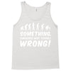 Something Somewhere Went Terribly Wrong Tank Top
