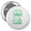 I Don't Need Therapy Just to Go Gardening Pin-back button