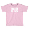 polite as fck Toddler T-shirt