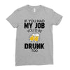 if you had my job you'd be drunk too Ladies Fitted T-Shirt