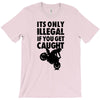 it's only illegal if you get caught T-Shirt