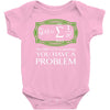 you have a problem Baby Onesie