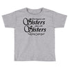 what happens with sisters stays with sisters Toddler T-shirt