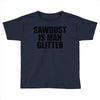 sawdust is man glitter Toddler T-shirt