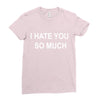 i hate you so much Ladies Fitted T-Shirt