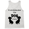 I'S NOT DRINKING ALONE IF DOG IS HOME. Tank Top
