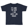 i'm sorry when i was hungry Toddler T-shirt