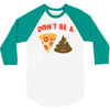 don't be a pizza of shit poop 3/4 Sleeve Shirt