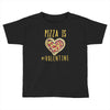pizza is my valentine 3 Toddler T-shirt