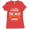 All Men Created Equal But The Best Born In March Ladies Fitted T-Shirt